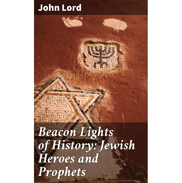Beacon Lights of History: Jewish Heroes and Prophets, John Lord