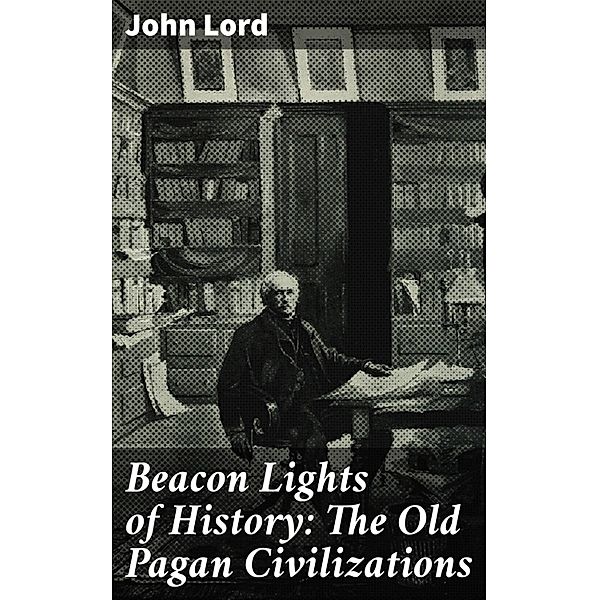 Beacon Lights of History: The Old Pagan Civilizations, John Lord