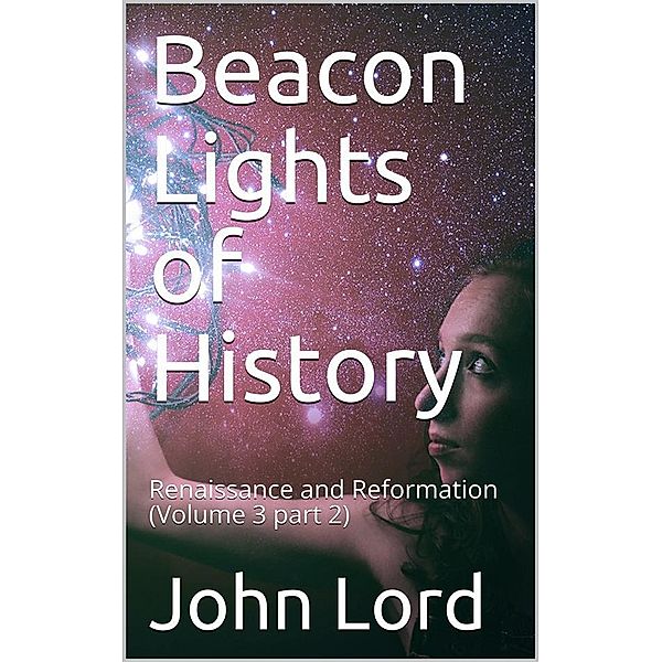 Beacon Lights of History, Volume 3 part 2: Renaissance and Reformation, John Lord