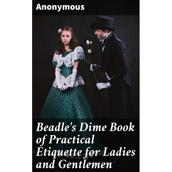 Beadle's Dime Book of Practical Etiquette for Ladies and Gentlemen, Anonymous