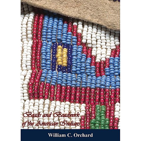 Beads and Beadwork of the American Indians, William C. Orchard