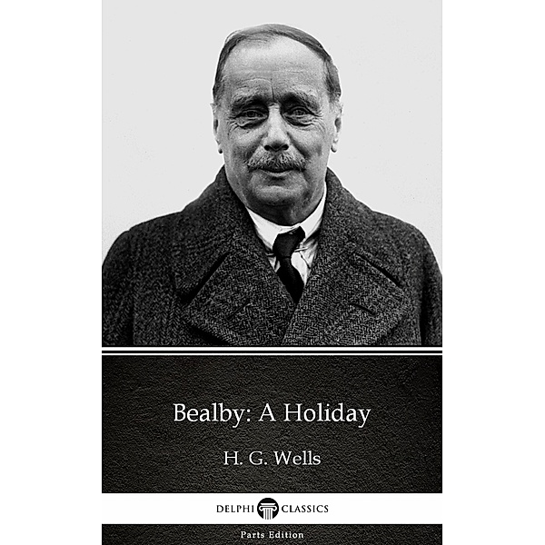 Bealby: A Holiday by H. G. Wells (Illustrated) / Delphi Parts Edition (H. G. Wells) Bd.25, H. G. Wells