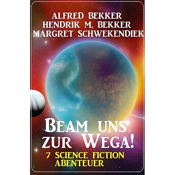 Beam uns zur Wega! 7 Science Fiction Abenteuer, Alfred Bekker, Hendrik M. Bekker, Margret Schwekendiek