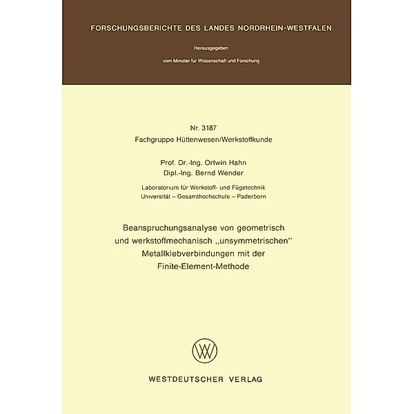 Beanspruchungsanalyse von geometrisch und werkstoffmechanisch unsymmetrischen Metallklebverbindungen mit der Finite-Element-Methode / Forschungsberichte des Landes Nordrhein-Westfalen Bd.3187, Ortwin Hahn