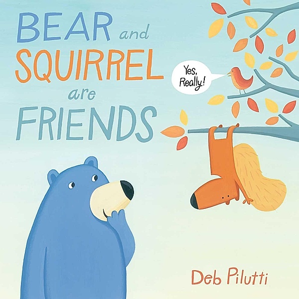 Bear and Squirrel Are Friends . . . Yes, Really!, Deb Pilutti