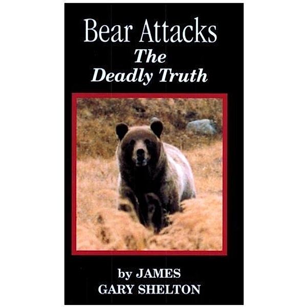 Bear Attacks - The Deadly Truth, James Gary Shelton