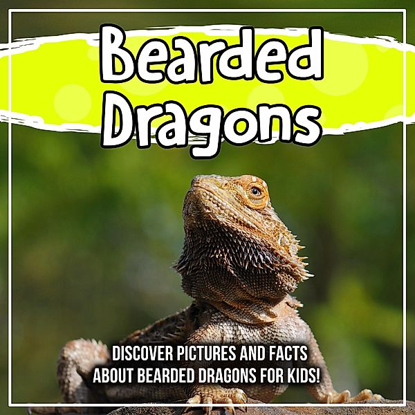 Bearded Dragons: Discover Pictures and Facts About Bearded Dragons For Kids! / Bold Kids, Bold Kids