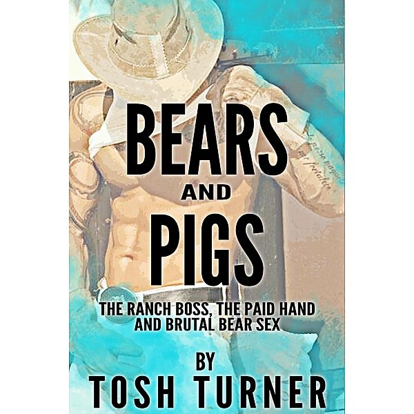 Bears and Pigs: The Ranch Boss, the Paid Hand and Brutal Bear Sex, Tosh Turner