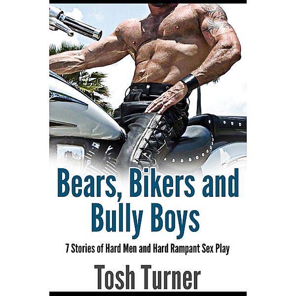 Bears, Bikers and Bully Boys: 7 Stories of Hard Men and Hard Rampant Sex Play, Tosh Turner