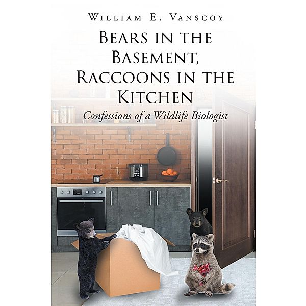 Bears in the Basement, Raccoons in the Kitchen, William E. Vanscoy