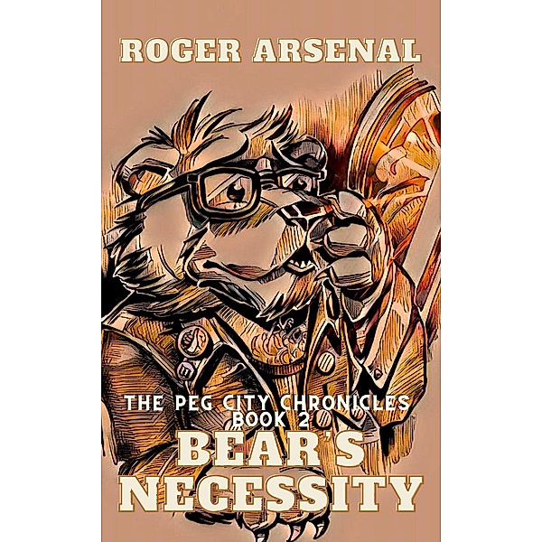Bear's Necessity (The Peg City Chronicles, #2) / The Peg City Chronicles, Roger Arsenal