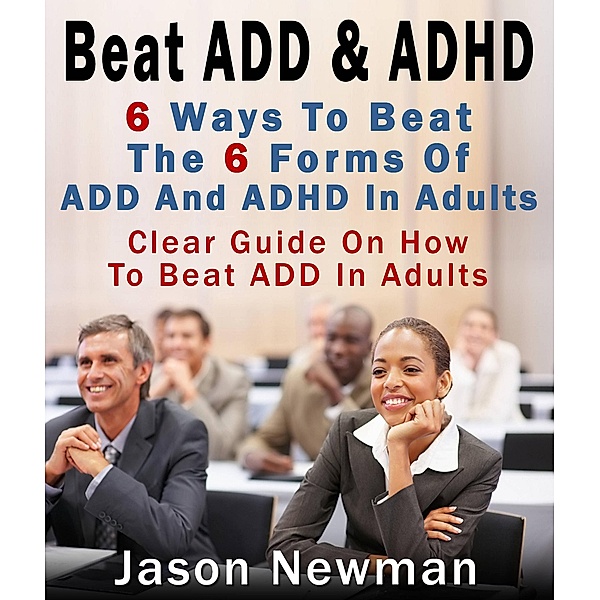 Beat ADD & ADHD: Treating ADD And ADHD In Adults, Jason Newman