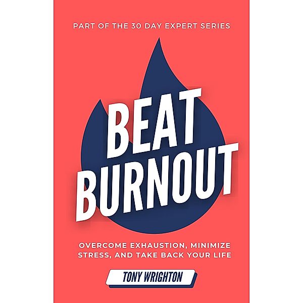 Beat Burnout: Overcome Exhaustion, Minimize Stress, and Take Back Your Life in 30 Days (30 Day Expert Series) / 30 Day Expert Series, Tony Wrighton