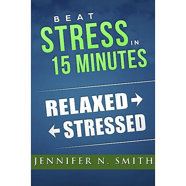 Beat Stress In 15 Minutes, Jennifer N. Smith