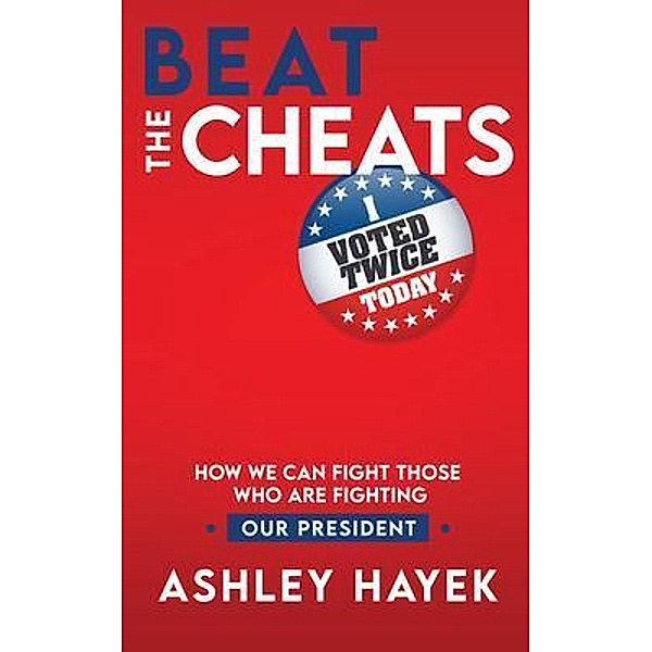 Beat the Cheats! How We Can Fight Those Who Are Fighting Our President, Ashley Hayek