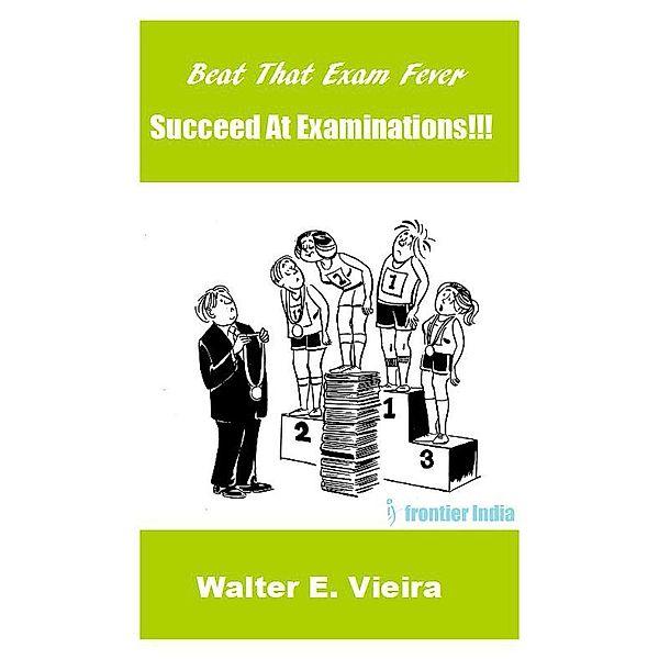 Beat The Exam Fever: Succeed at Examinations!!!, Walter E Vieira