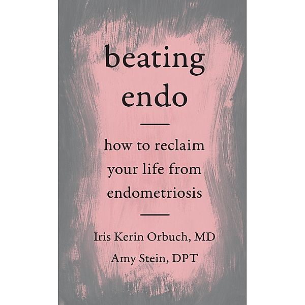 Beating Endo, Iris Kerin Orbuch MD, Amy Stein Dpt