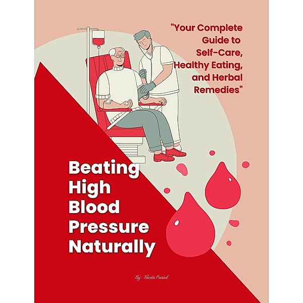 Beating High Blood Pressure Naturally: Your Complete Guide to Self-Care, Healthy Eating, and Herbal Remedies (Self Care, #1) / Self Care, Vineeta Prasad