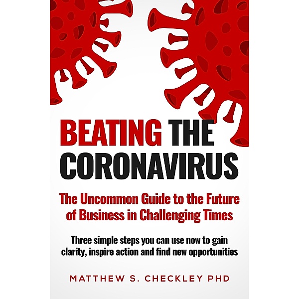 Beating the Coronavirus: The Uncommon Guide to the Future of Business in Challenging Times, Matthew Checkley