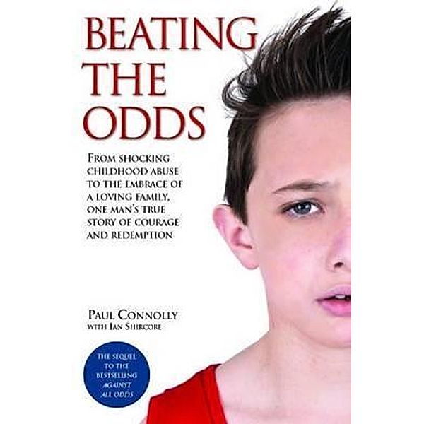 Beating the Odds - From shocking childhood abuse to the embrace of a loving family, one man's true story of courage and redemption, Paul Connolly