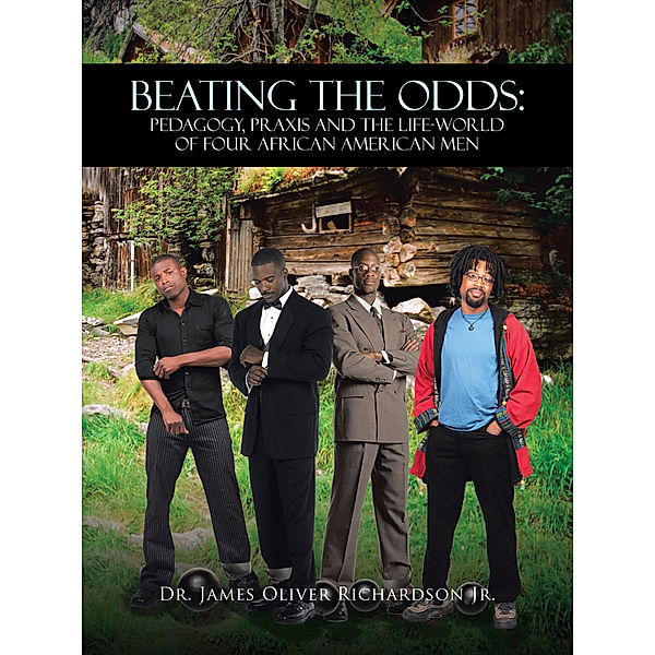 Beating the Odds: Pedagogy, Praxis and the Life-World of Four African American Men, Dr. James Oliver Richardson Jr.