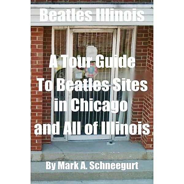 Beatles Illinois  A Tour Guide To Beatles Sites in Chicago and All of Illinois, Mark A Schneegurt