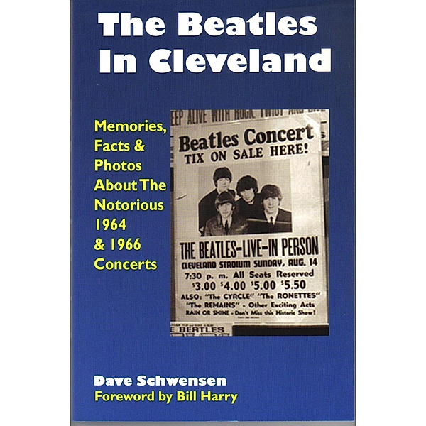 Beatles In Cleveland: Memories, Facts & Photos About The Notorious 1964 & 1966 Concerts, Dave Schwensen