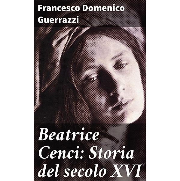 Beatrice Cenci: Storia del secolo XVI, Francesco Domenico Guerrazzi