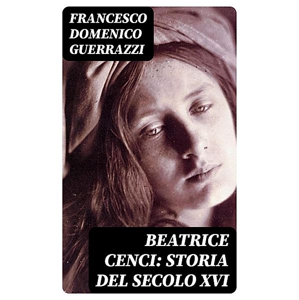 Beatrice Cenci: Storia del secolo XVI, Francesco Domenico Guerrazzi