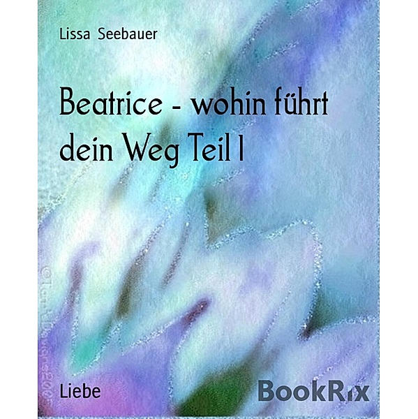 Beatrice - wohin führt dein Weg Teil 1, Lissa Seebauer