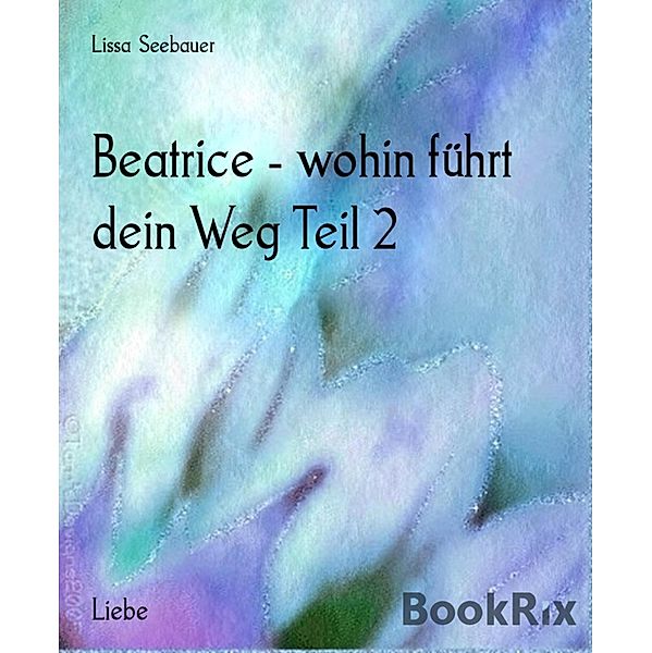 Beatrice - wohin führt dein Weg Teil 2, Lissa Seebauer