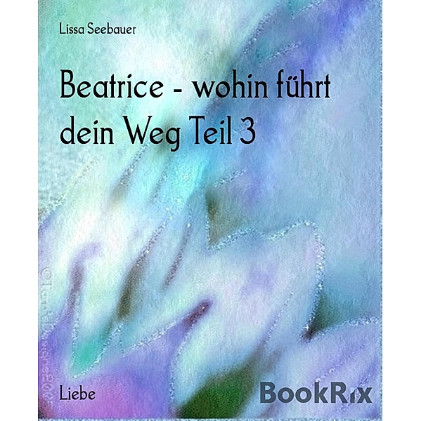 Beatrice - wohin führt dein Weg Teil 3, Lissa Seebauer