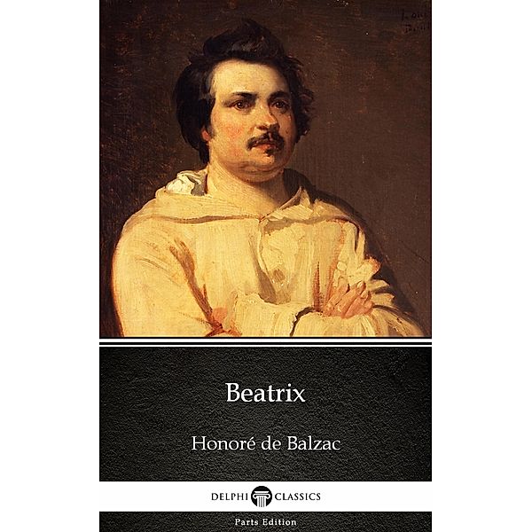 Beatrix by Honoré de Balzac - Delphi Classics (Illustrated) / Delphi Parts Edition (Honoré de Balzac) Bd.20, Honoré de Balzac