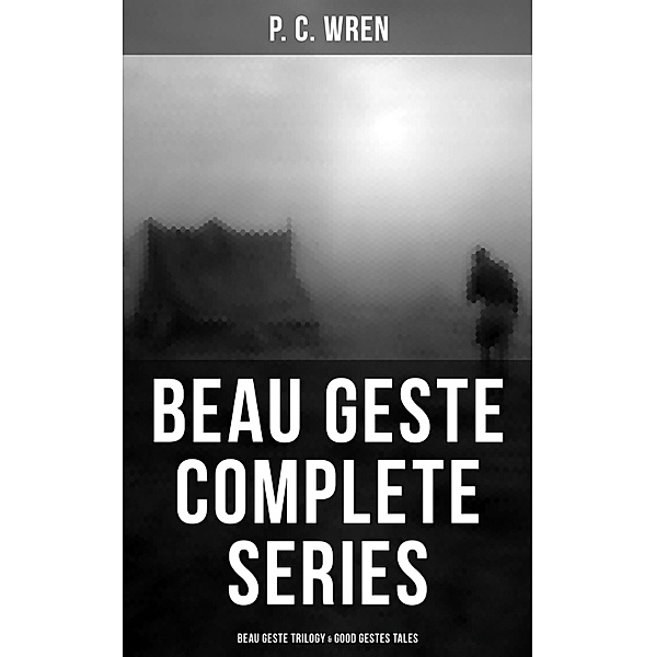 Beau Geste - Complete Series: Beau Geste Trilogy & Good Gestes Tales, P. C. Wren