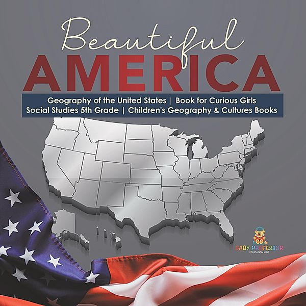 Beautiful America | Geography of the United States | Book for Curious Girls | Social Studies 5th Grade | Children's Geography & Cultures Books / Baby Professor, Baby