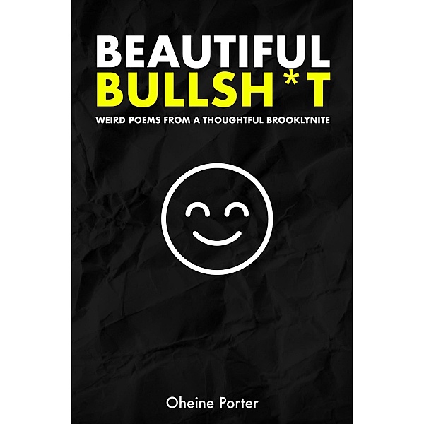 Beautiful Bullsh*t: Weird Poems From A Thoughtful Brooklynite, Oheine Porter