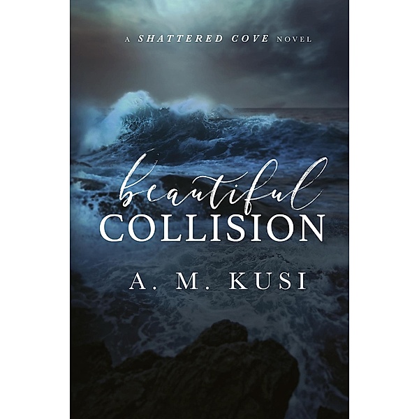 Beautiful Collision: A Shattered Cove Novel, A. M. Kusi