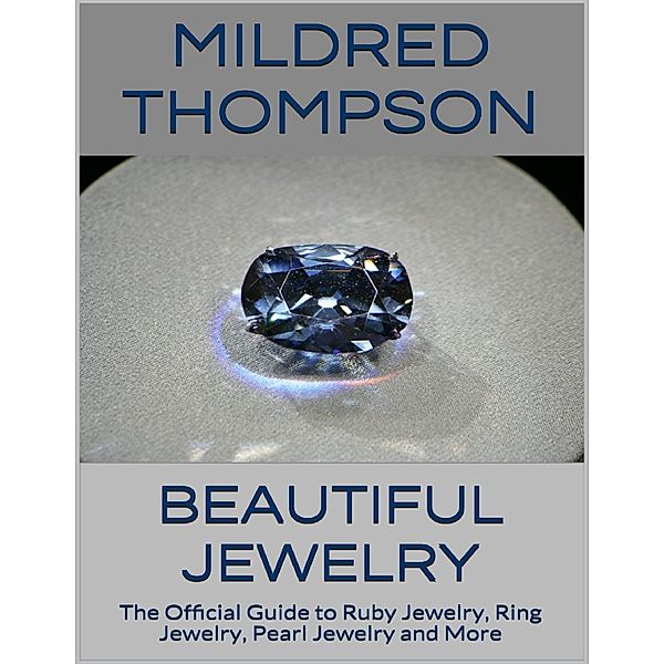 Beautiful Jewelry: The Official Guide to Ruby Jewelry, Ring Jewelry, Pearl Jewelry and More, Mildred Thompson