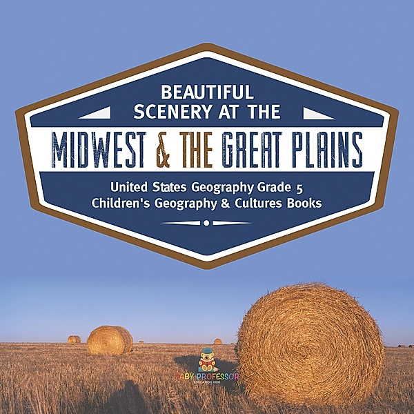 Beautiful Scenery at the Midwest & the Great Plains | United States Geography Grade 5 | Children's Geography & Cultures Books / Baby Professor, Baby