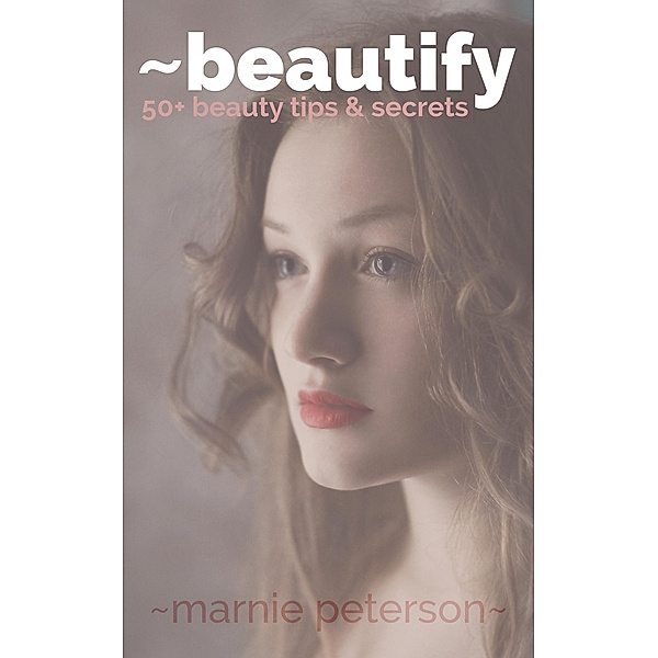 Beautify - 50+ Beauty Tips and Beauty Secrets, Marnie Peterson