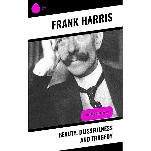 Beauty, Blissfulness and Tragedy, Frank Harris