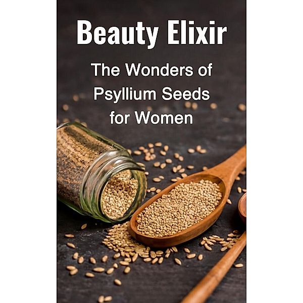 Beauty Elixir: The Wonders of Psyllium Seeds for Women, Abdulrahman Nazir