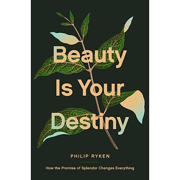 Beauty Is Your Destiny, Philip Graham Ryken