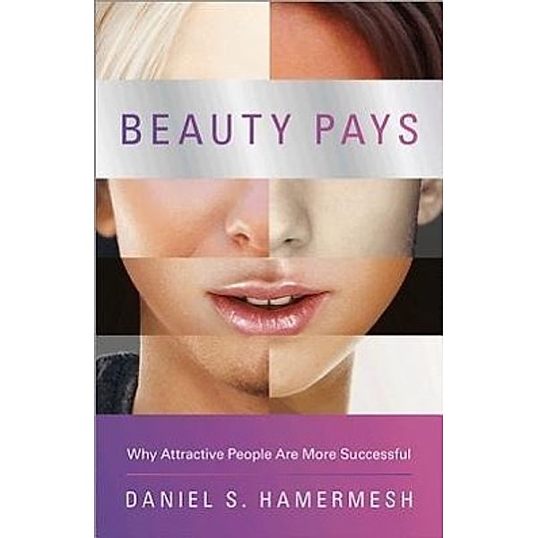 Beauty Pays: Why Attractive People Are More Successful, Daniel S. Hamermesh