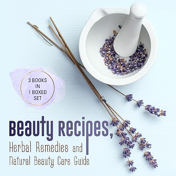 Beauty Recipes, Herbal Remedies and Natural Beauty Care Guide: 3 Books In 1 Boxed Set, Speedy Publishing