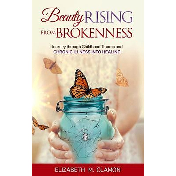 Beauty Rising from Brokenness, Elizabeth M Clamon