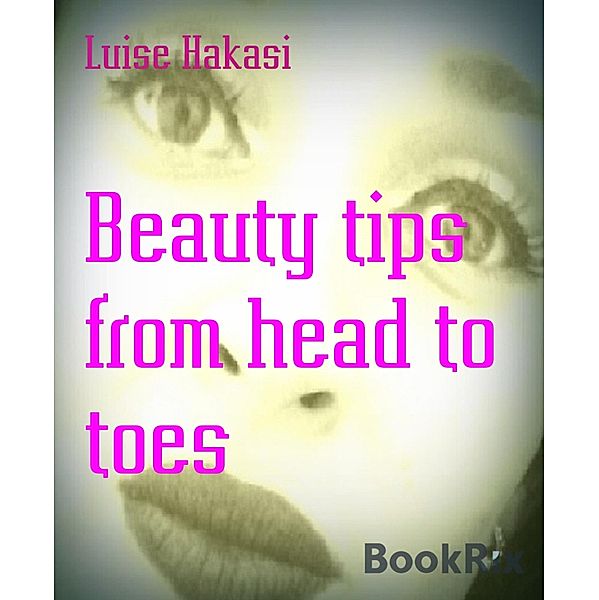 Beauty tips from head to toes, Luise Hakasi