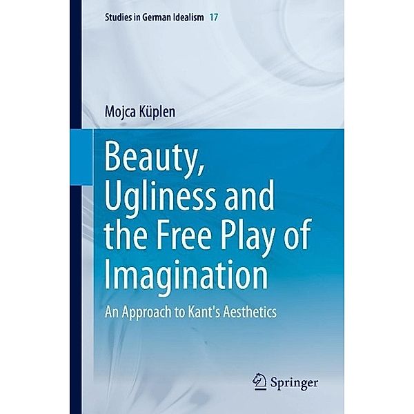 Beauty, Ugliness and the Free Play of Imagination / Studies in German Idealism Bd.17, Mojca Küplen