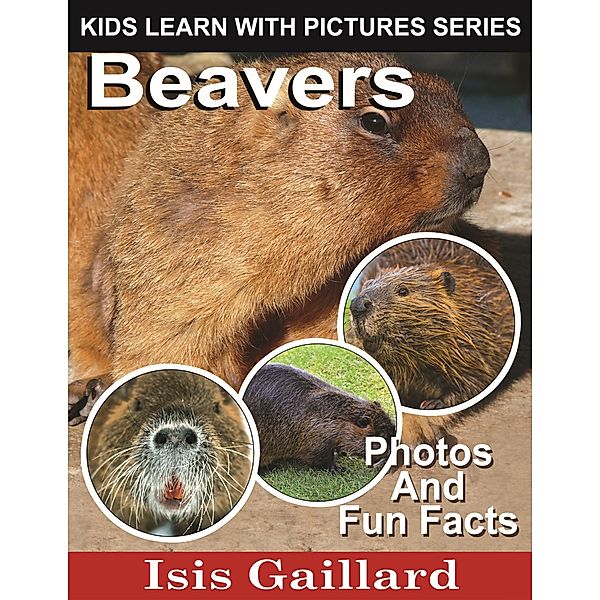 Beavers Photos and Fun Facts for Kids (Kids Learn With Pictures, #32) / Kids Learn With Pictures, Isis Gaillard