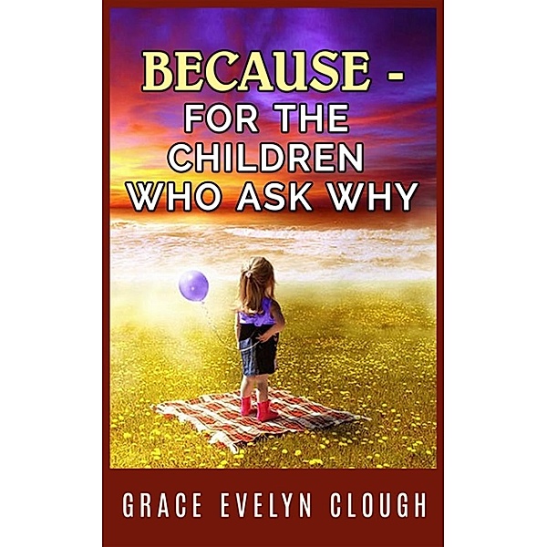 Because - A book for the Childred Who Ask Why, Grace Evelyn Clough